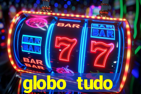 globo tudo absolutamente tudo